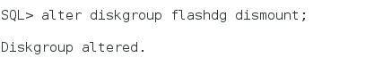 SQL* alter diskgroup flashdg dismount ;  Diskgroup altered.